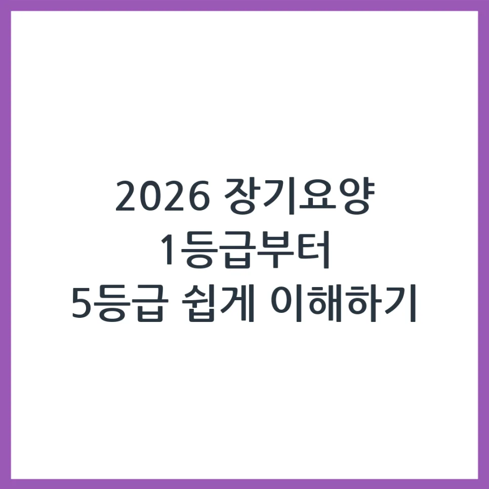 2026년 장기요양등급 1~5등급 차이점과 신청 방법 총정리