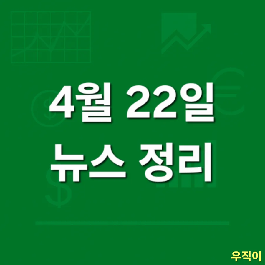 2026년 4월 22일 주요 뉴스 총정리: 경제, 사회, 기업 동향 분석