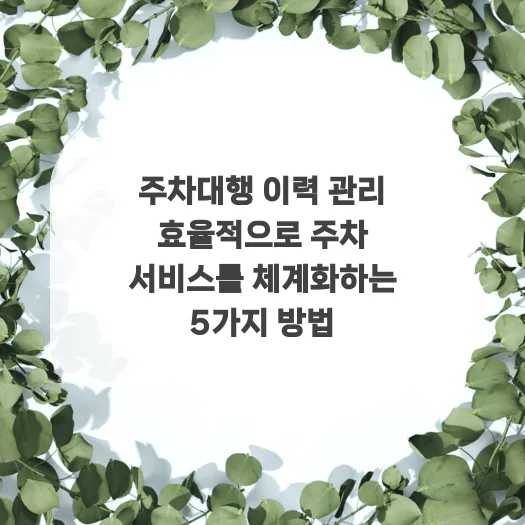 주차대행 이력 관리 2026: 스마트 시스템 구축 5단계