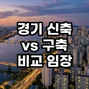 경기 신축 vs 구축 아파트 2026년 현장 분석: 현명한 선택 가이드