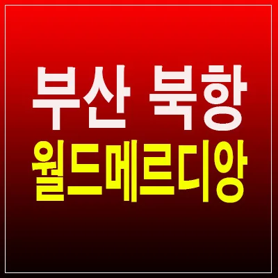 북항 월드메르디앙 그랑블루: 후분양 장점과 부산역 입지 분석 2026