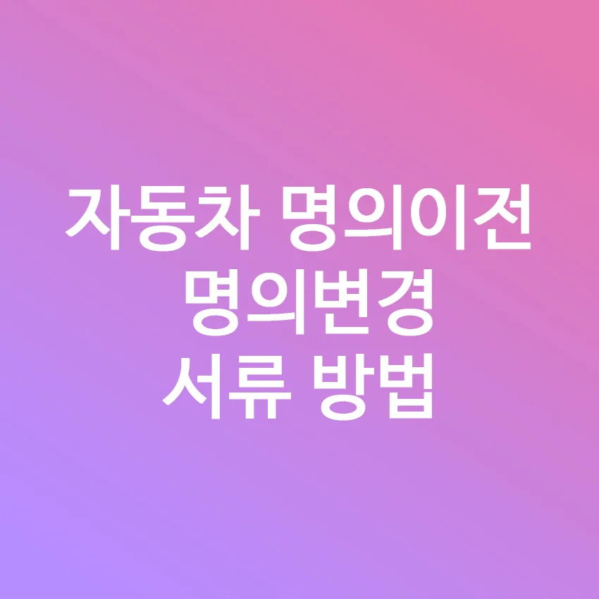자동차 명의이전 절차 완벽 정리 2026: 서류, 비용, 보험, 가족 간 이전 방법