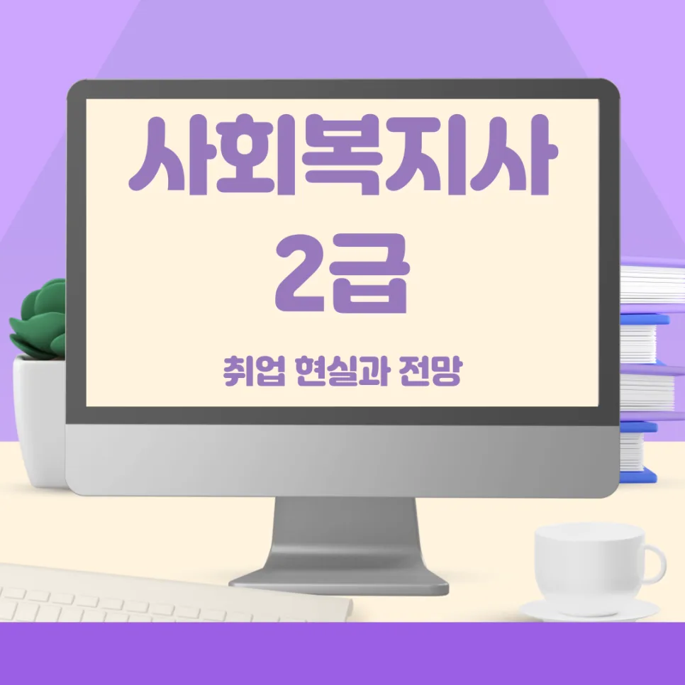 사회복지사 2급 취업 현실과 전망 2026: 현실적 조언