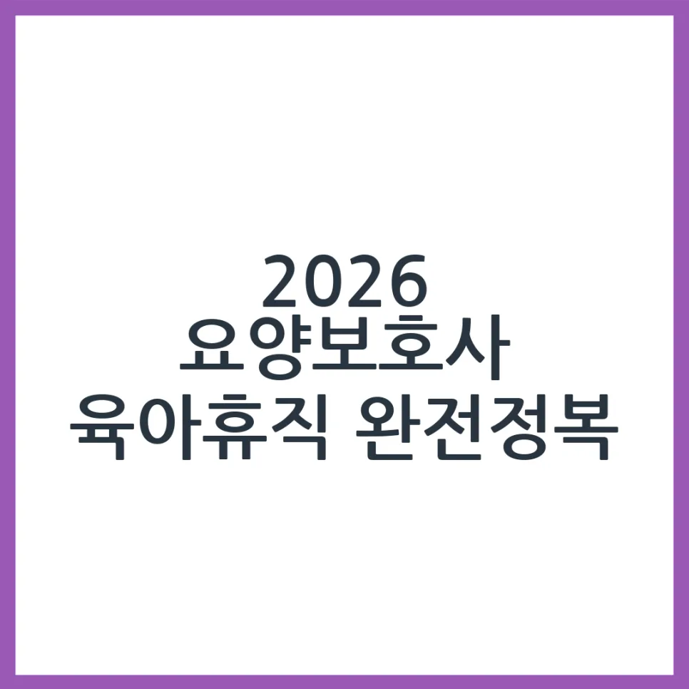 2026년 요양보호사 육아휴직 급여 조건 및 신청 방법 총정리