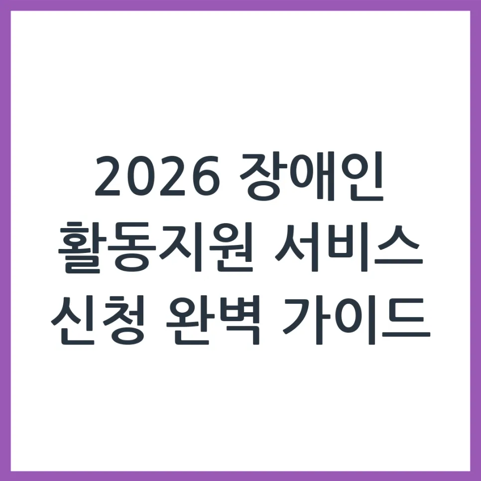 2026 장애인 활동지원 신청, 이것만 알면 끝! (총정리)