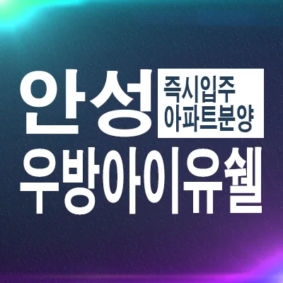 안성 우방아이유쉘 에스티지 2026년 입주 조건 및 장점 총정리