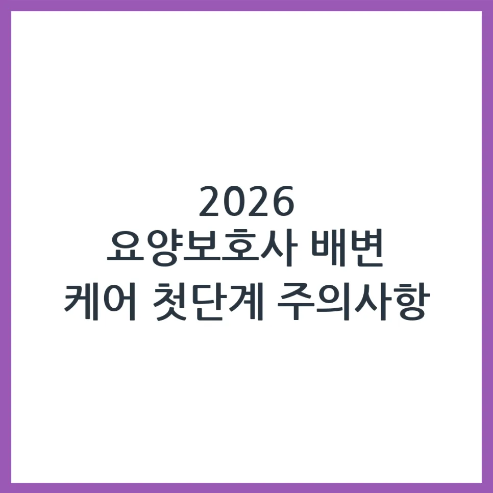 2026년 요양보호사 배변 케어, 처음 시작 시 필수 주의사항 5가지