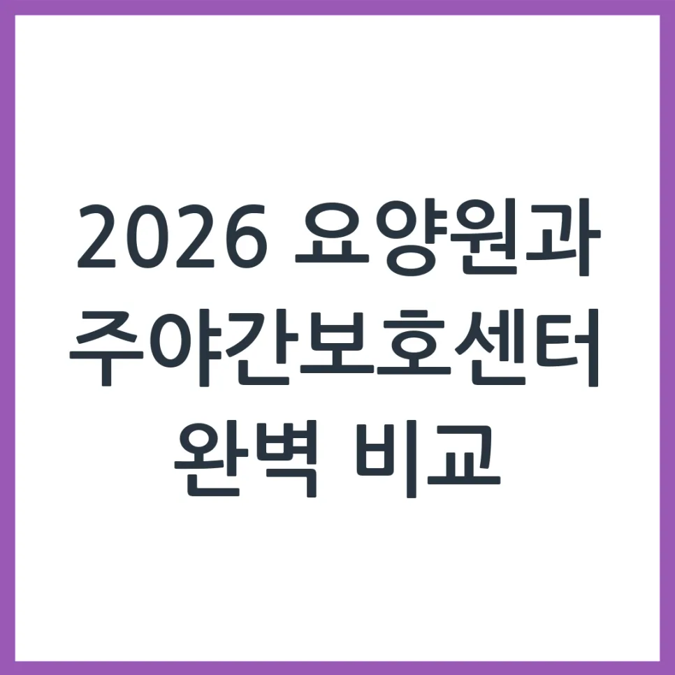 2026년 요양원 vs 주야간보호센터, 부모님께 맞는 선택은?