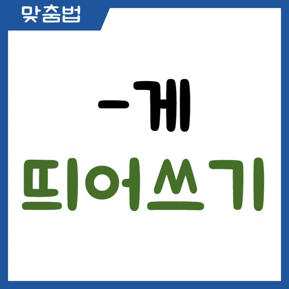 ‘-게’ 띄어쓰기, 2026년에도 헷갈리지 않는 완벽 가이드