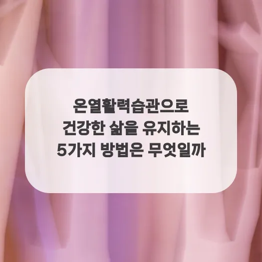 온열활력습관 2026: 건강한 삶 위한 5가지 방법 총정리