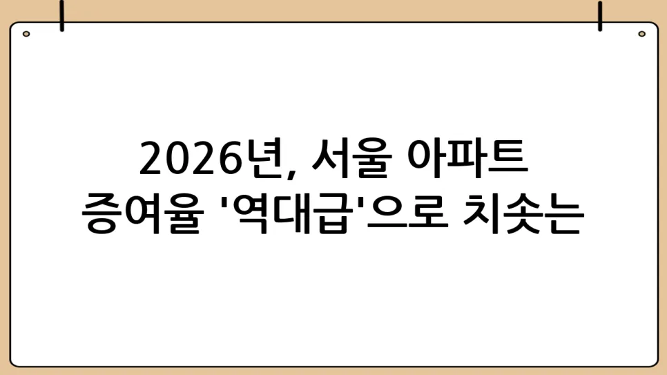 2026년 서울 아파트 증여 급증, 세금 부담 회피 전략은? 2