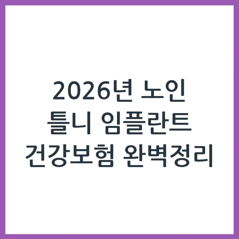 2026년 노인 틀니/임플란트 건강보험, 60세 이상 혜택 총정리