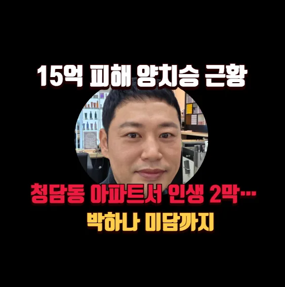 양치승 15억 피해 후 인생 2막: 청담 최고급 아파트 근황 2026