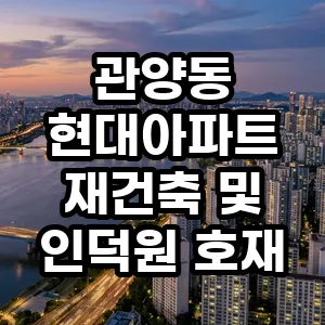 관양동 현대아파트 재건축 2026년 전망: 인덕원 호재와 투자 가치 분석