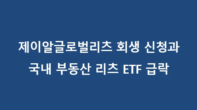제이알글로벌리츠 회생 신청, 부동산 리츠 ETF 급락 원인과 전망 2026