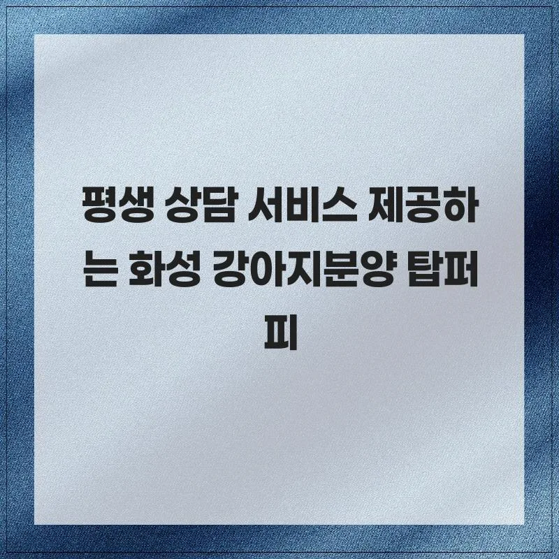 화성 강아지 분양 2026: 탑퍼피 평생 상담 후기 및 장점