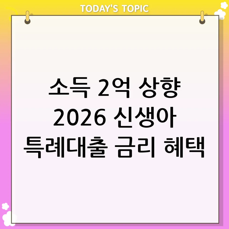 2026년 신생아 특례대출, 소득 2억까지 확대! 자격 조건 총정리