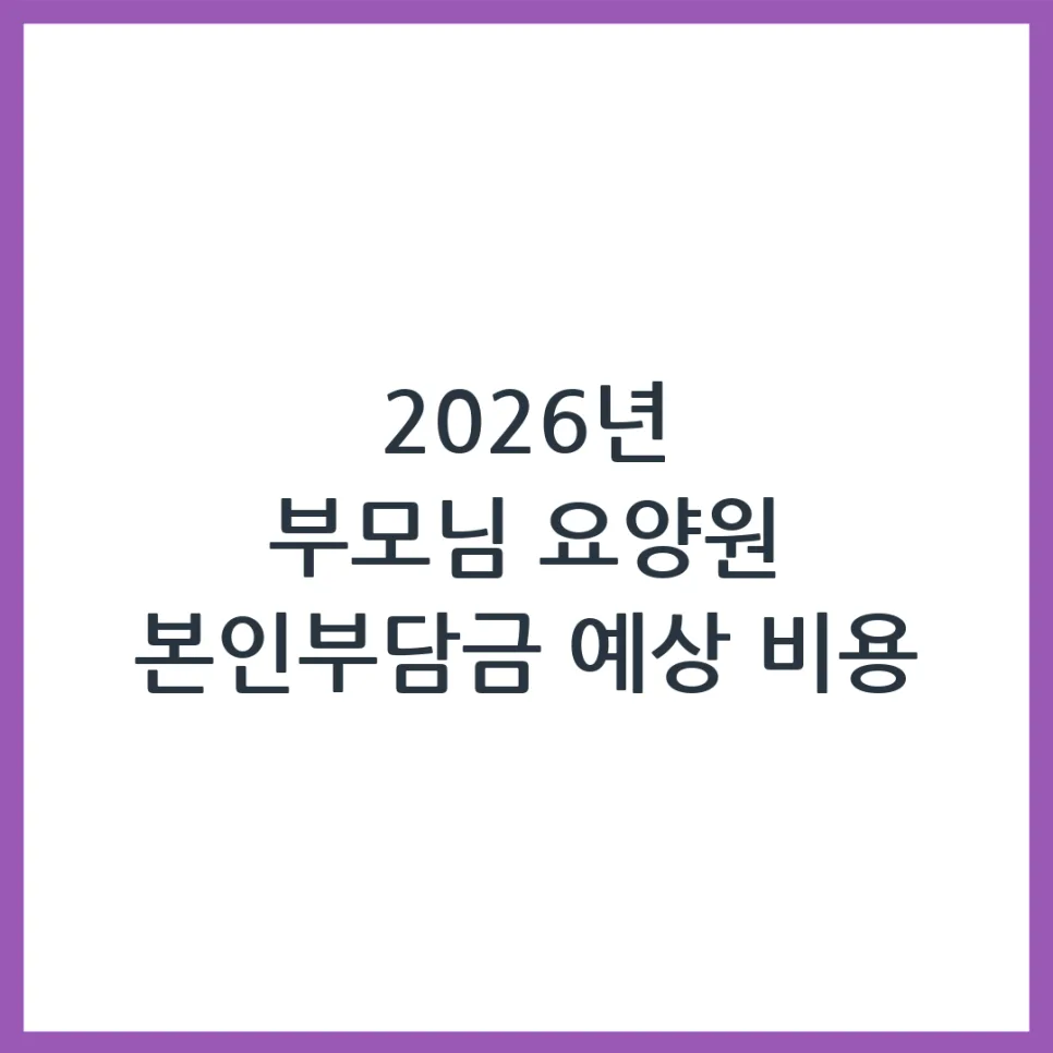 2026년 부모님 요양원 본인부담금, 얼마까지 나올까?