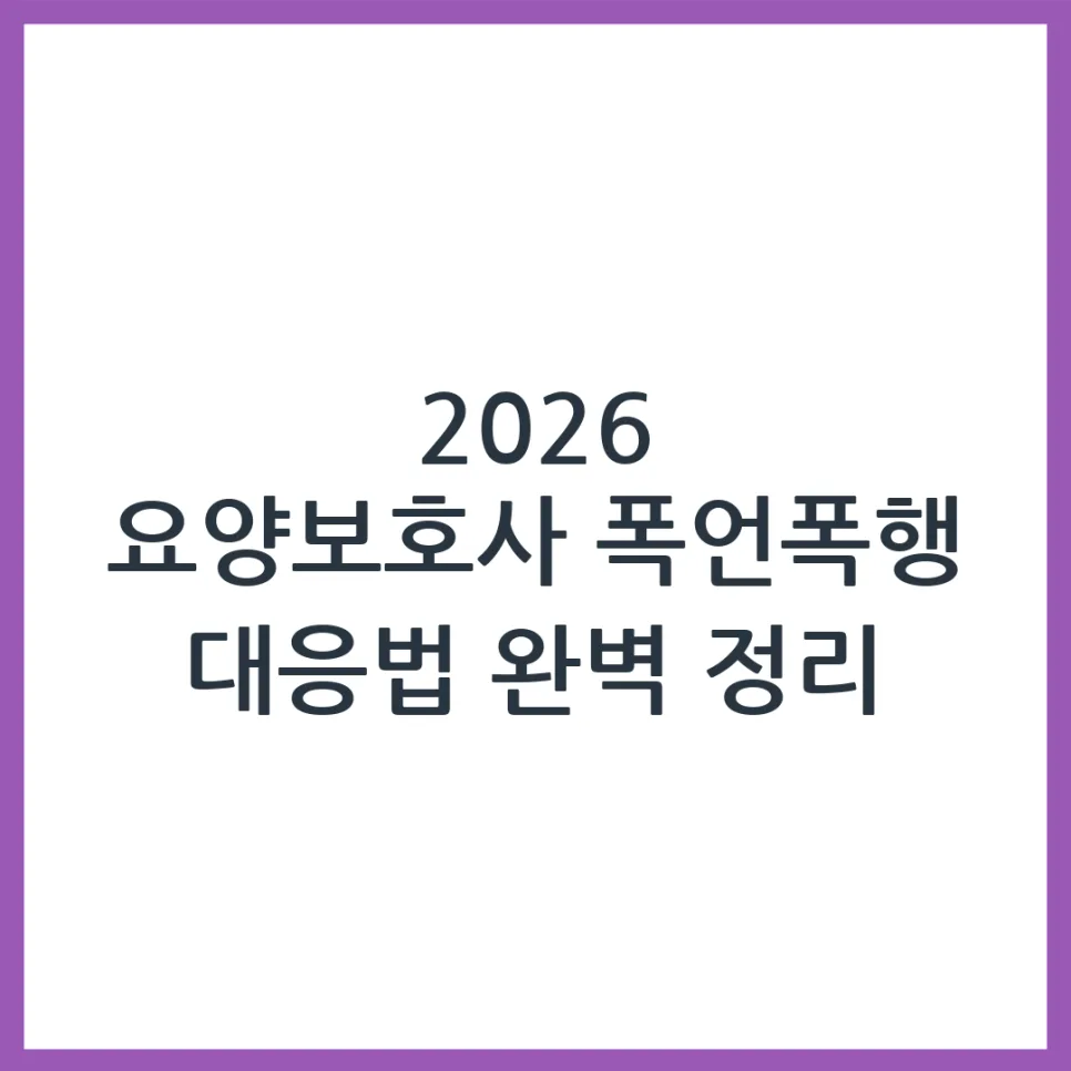 요양보호사 폭언·폭행 대처법: 2026년 안전 가이드