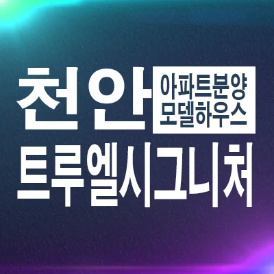 천안역 트루엘 시그니처 잔여세대, 2026년 입주 조건은?