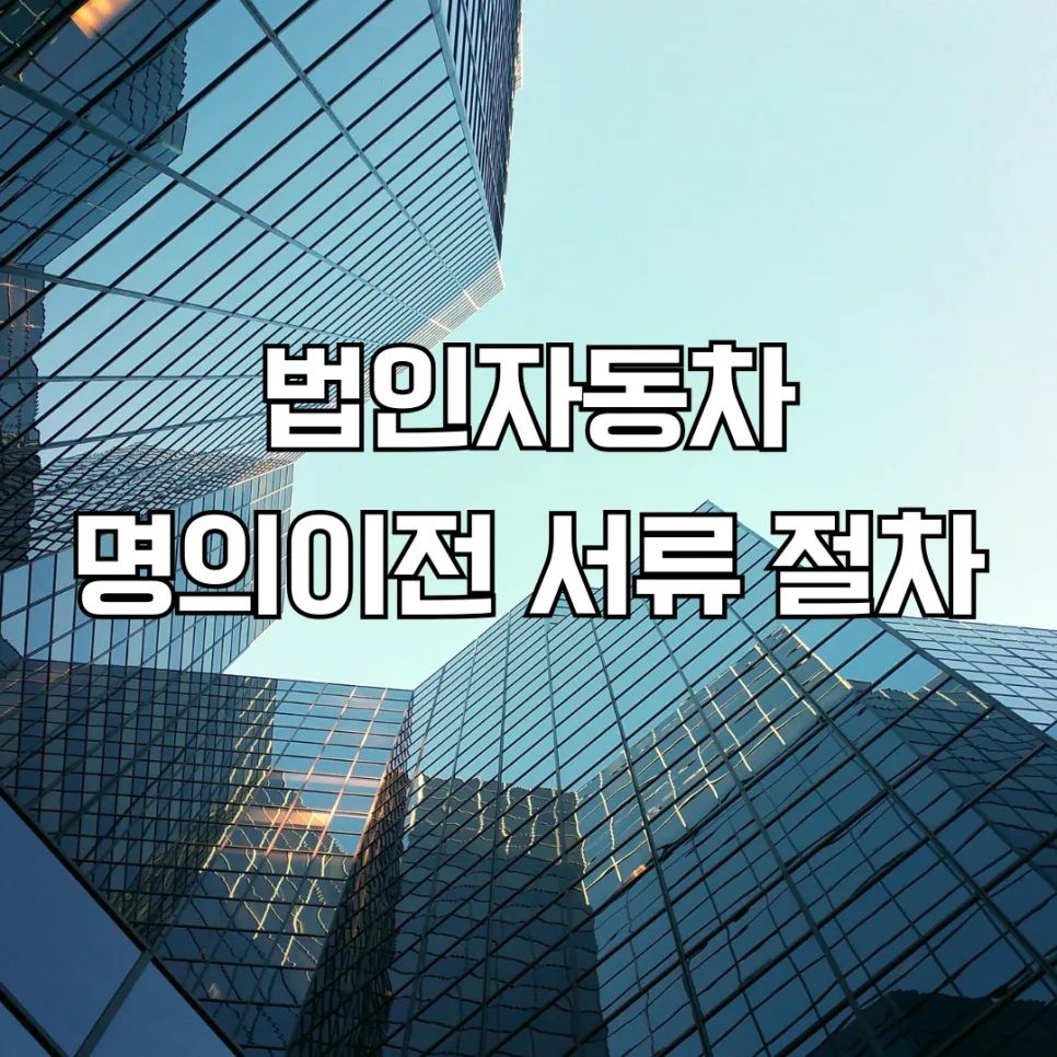 법인 자동차 명의 이전 절차 2026: 서류 준비 및 대행 완벽 가이드