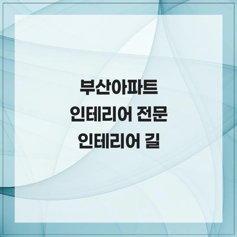 부산 아파트 인테리어, '인테리어 길' 경험자 추천 2026