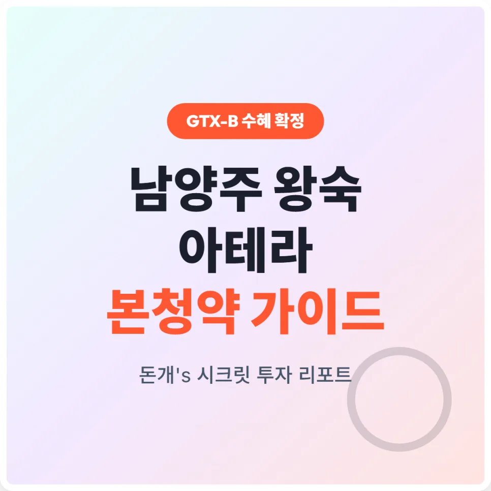 남양주 왕숙 아테라 본청약 2026: GTX-B 수혜와 투자 전략