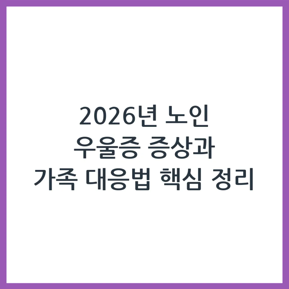 2026년 노인 우울증, 가족이 알아야 할 증상과 대처법