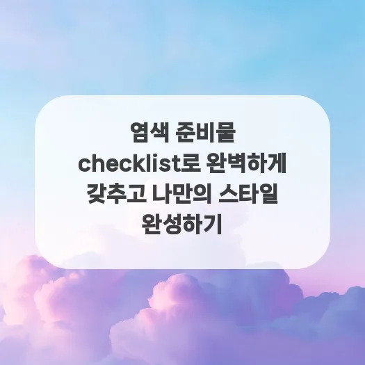 셀프 염색 준비물 완벽 체크리스트 2026: 실패 없이 스타일 완성