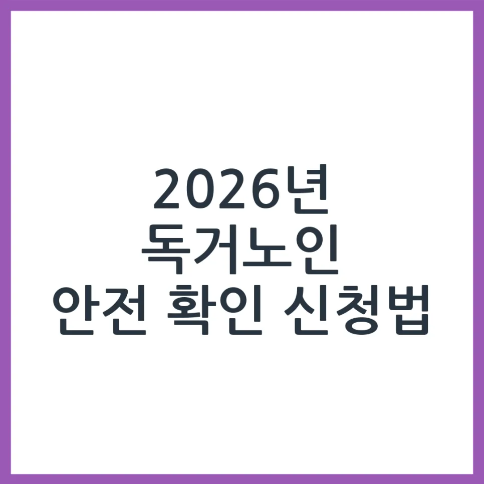 독거노인 안전 확인 서비스 2026년 신청 자격 및 절차 총정리
