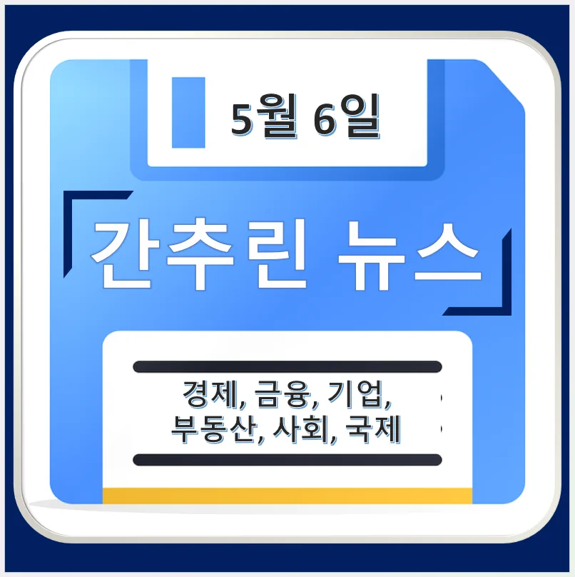 2026년 5월 6일 주요 뉴스: 경제, 금융, 기업, 부동산, 사회 핵심 요약