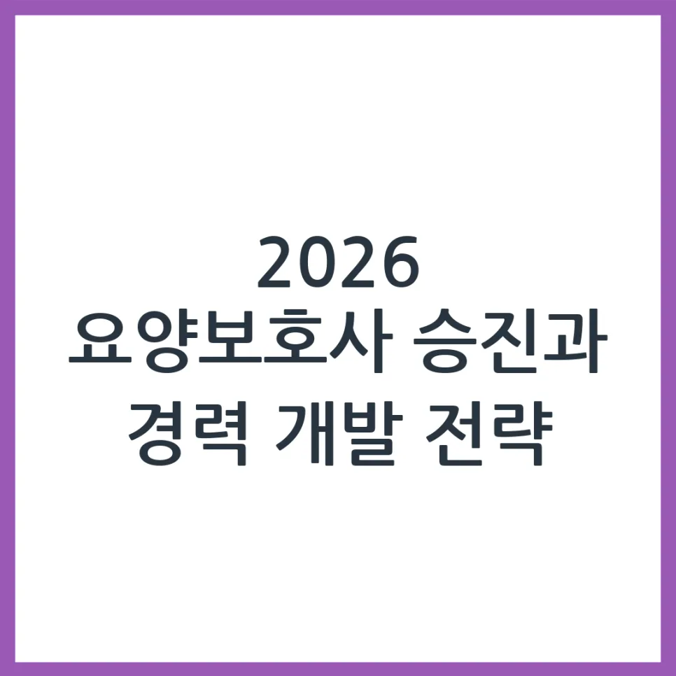 2026년 요양보호사 승진, 경력 개발 로드맵 완벽 분석