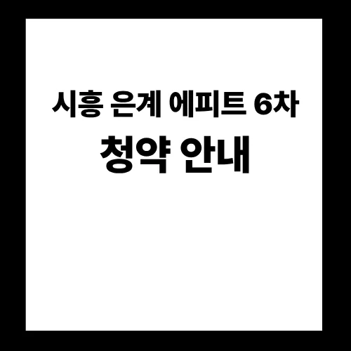 시흥 은계 에피트 6차 무순위 청약 2026년 총정리