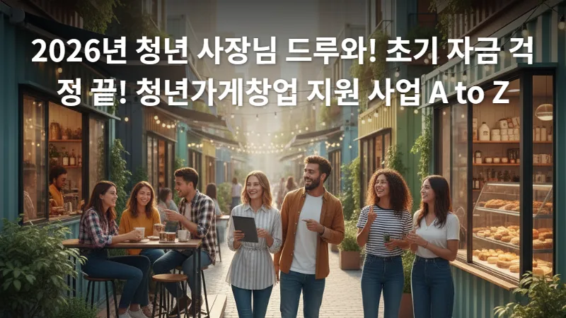 2026년 청년가게창업 지원 사업: 초기 자금부터 성공까지 A to Z