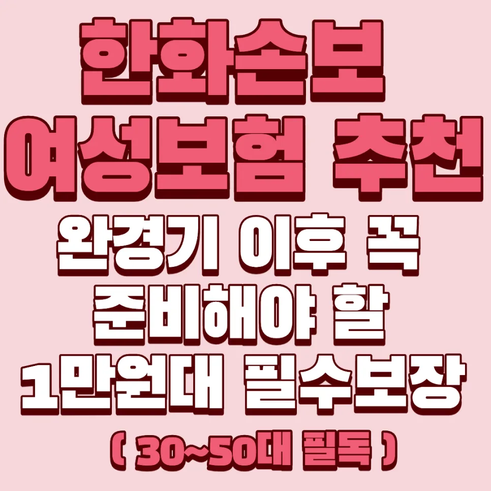 2026년 한화손보 여성보험, 완경기 후 필수 보장 1만원대로 준비하는 법