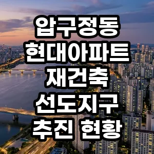 압구정 현대아파트 재건축 선도지구 2026년 전망과 투자 전략