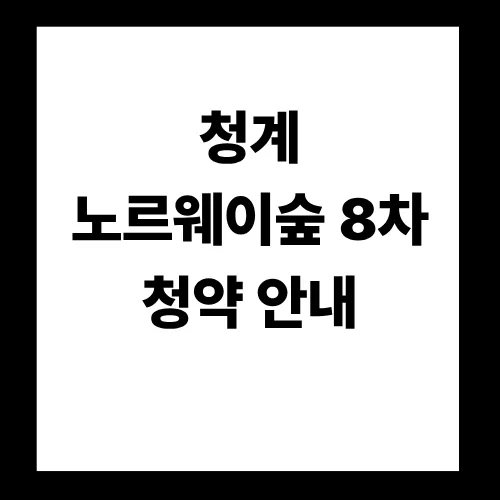 청계 노르웨이숲 8차 무순위 청약, 2026년 줍줍 조건과 일정 완벽 분석