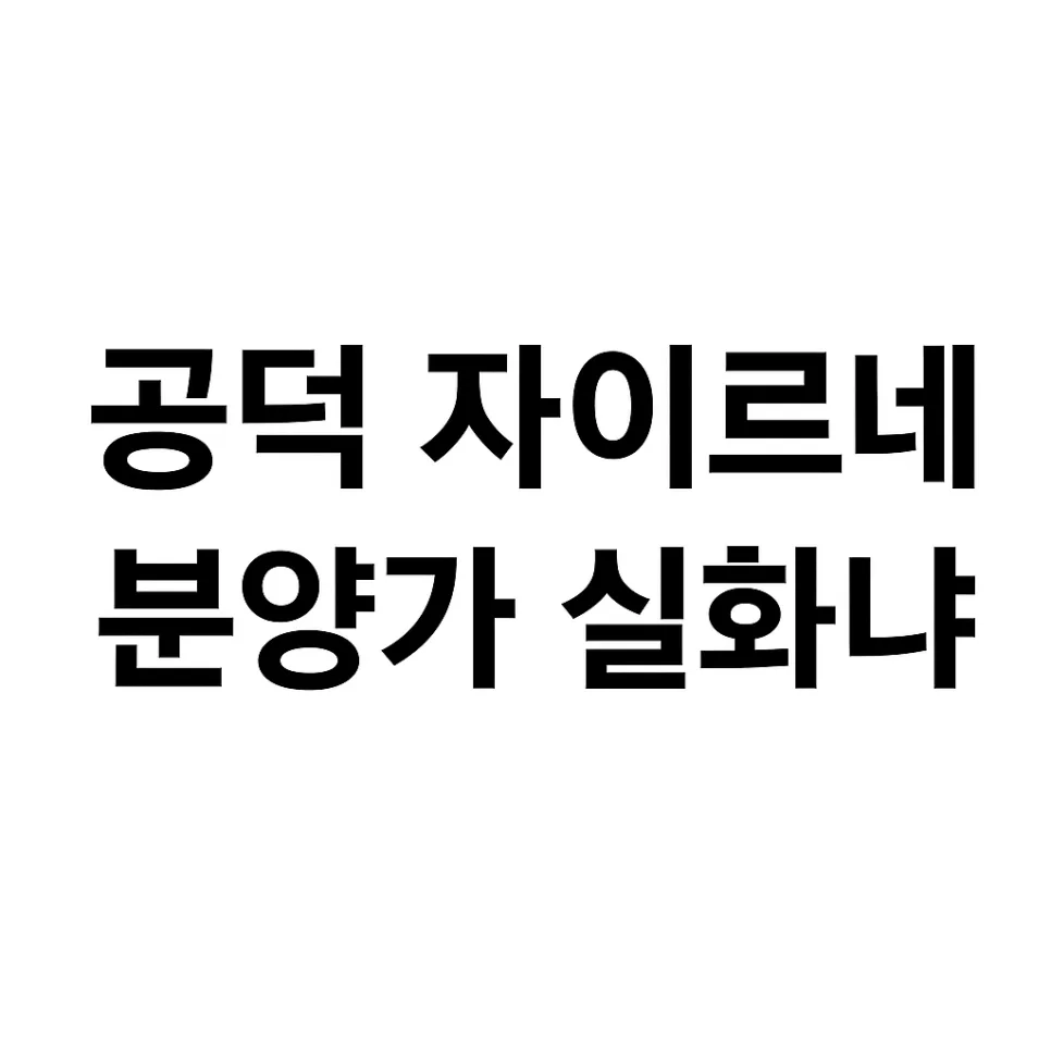 공덕역 자이르네 분양가 17억, 24평 실화? 2026년 청약 전략