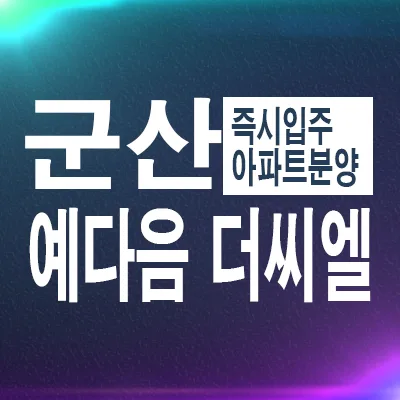 군산 신역세권 영무예다음 더씨엘, 계약 조건 및 장점 2026년 총정리