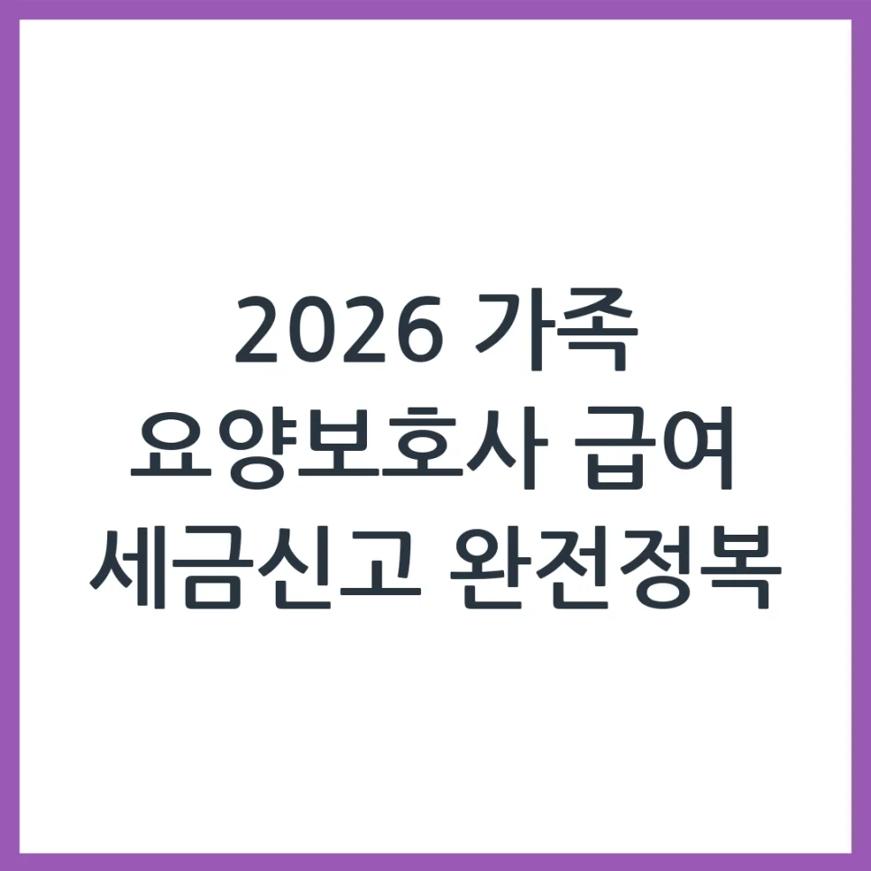 2026 가족 요양보호사 급여, 세금 신고 완벽 가이드