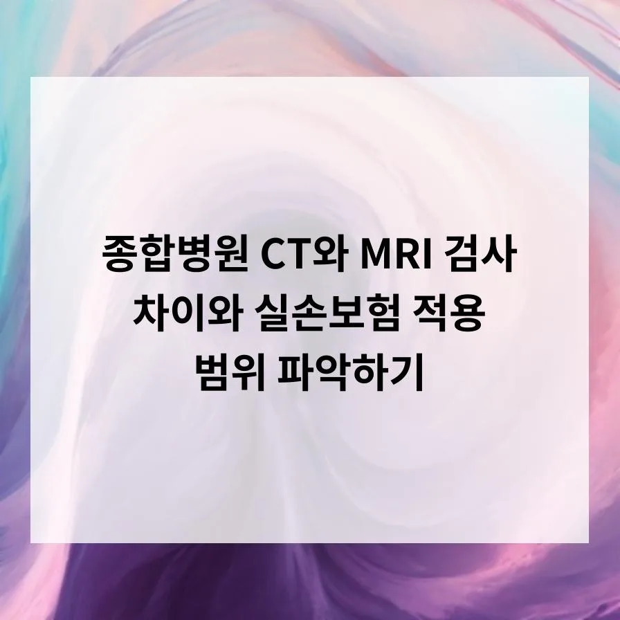 종합병원 CT vs MRI 차이점과 실손보험 적용 범위 2026년 총정리