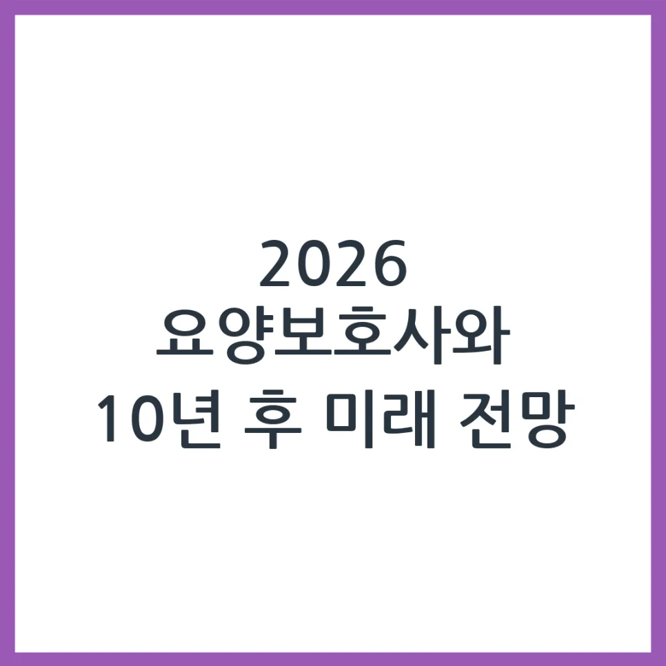 2026년 요양보호사 미래 전망: 수요, 처우, 기술 변화 총정리