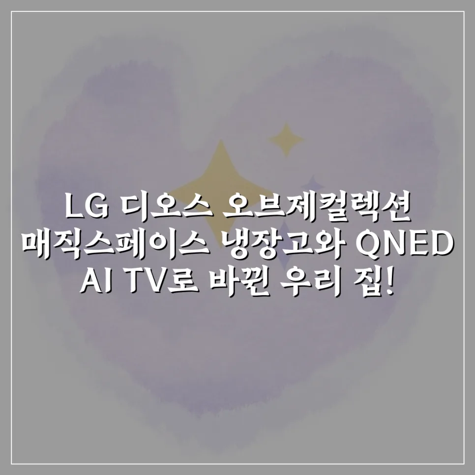 LG 오브제컬렉션 냉장고 & QNED AI TV 후기 2026: 스마트한 우리 집 완벽 가이드