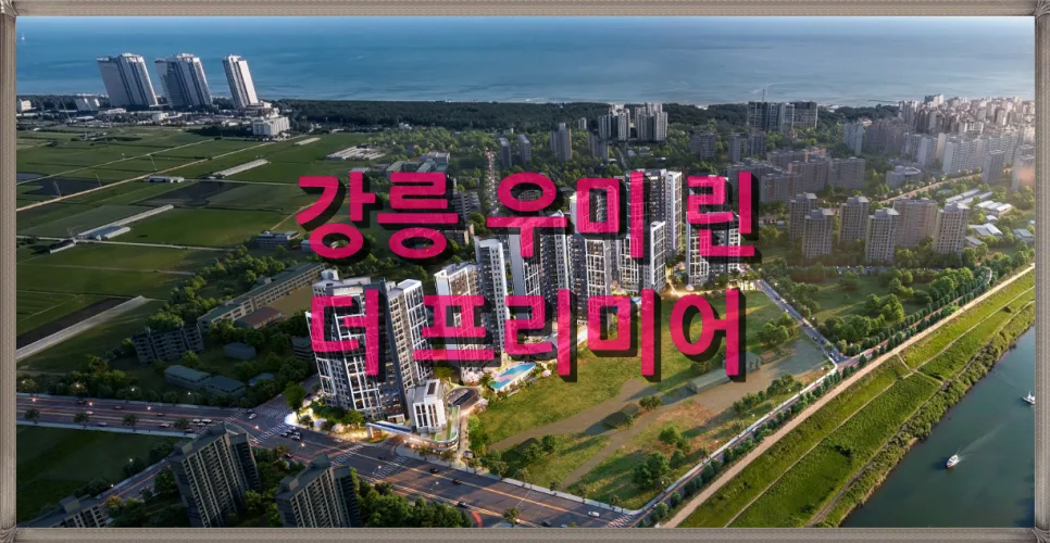 강릉 우미 린 더 프리미어 분양가 및 입지 분석 2026