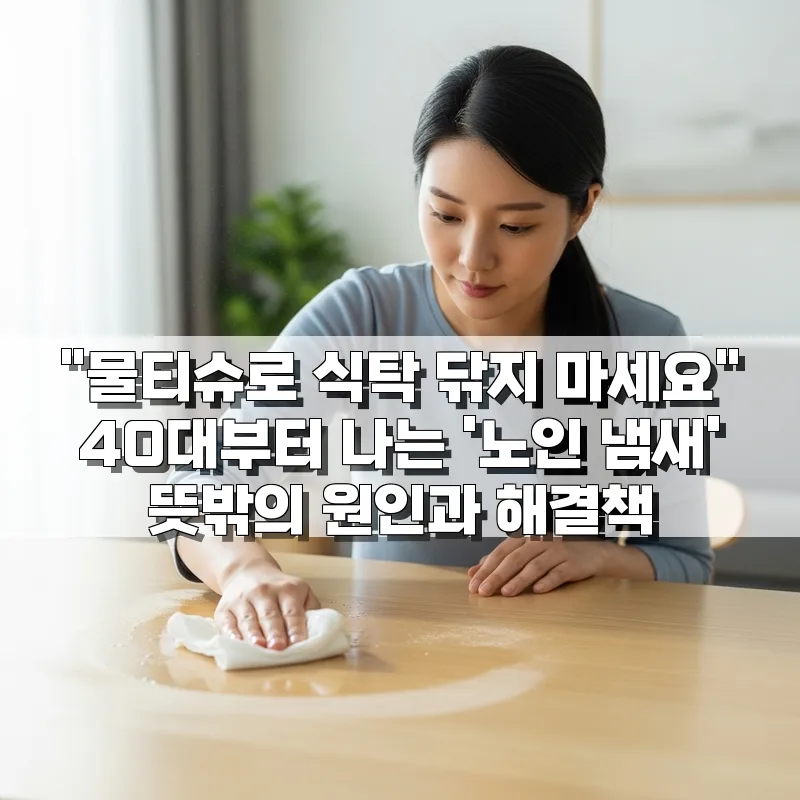 40대 노인 냄새 원인과 해결책: 물티슈 사용법부터 식단 관리까지 2026