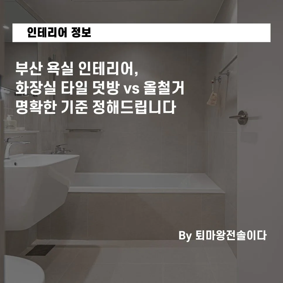 부산 욕실 타일 덧방 vs 철거, 2026년 전문가가 알려주는 명확한 기준