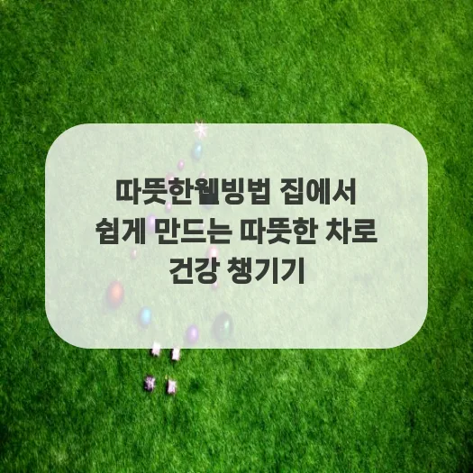 집에서 따뜻한 차 마시며 건강 챙기는 법 2026