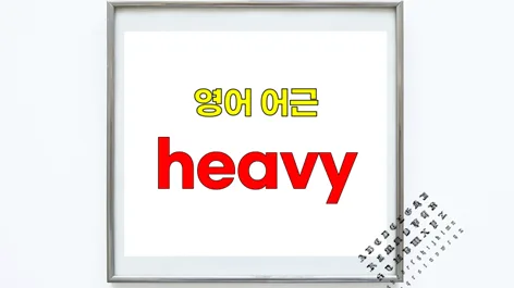 영단어 heavy 어원과 활용법 2026: 어근 heavy 심층 분석