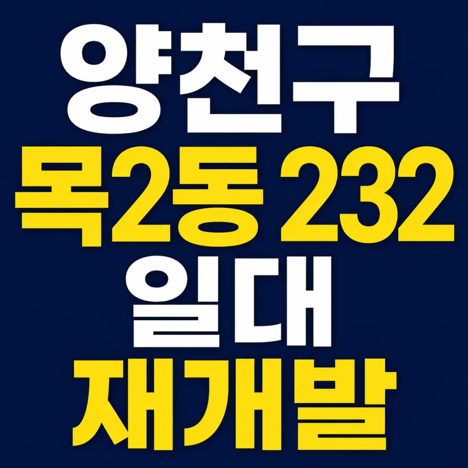 양천구 목2동 232 재개발 2026년 전망: 신속통합기획 현황과 투자 가치