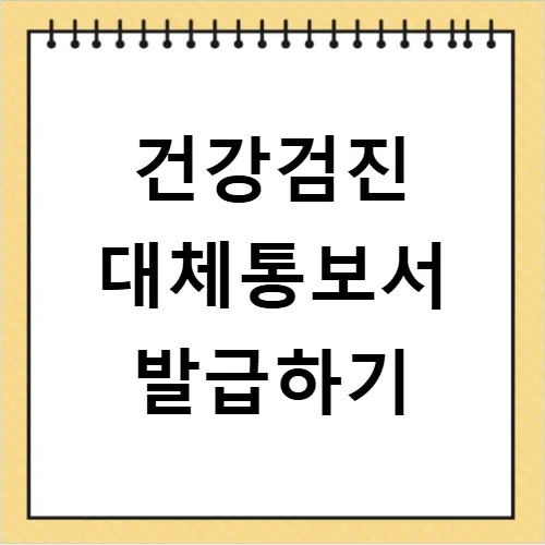 채용 건강검진 대체통보서 발급 방법 2026: 시간·비용 절약 꿀팁